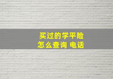 买过的学平险怎么查询 电话